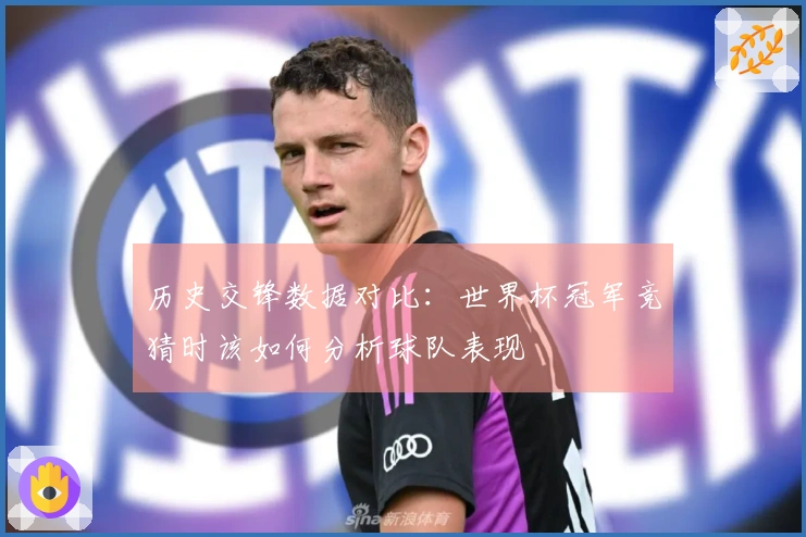 历史交锋数据对比：世界杯冠军竞猜时该如何分析球队表现