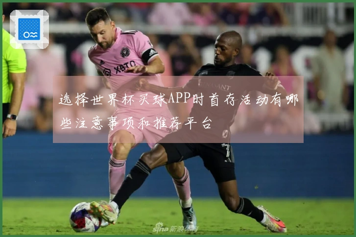 选择世界杯买球APP时首存活动有哪些注意事项和推荐平台
