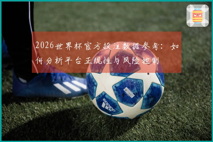 2026世界杯官方投注数据参考：如何分析平台正规性与风险控制