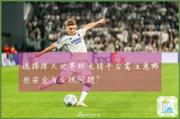 选择烽火世界杯竞猜平台需注意哪些安全与合规问题？