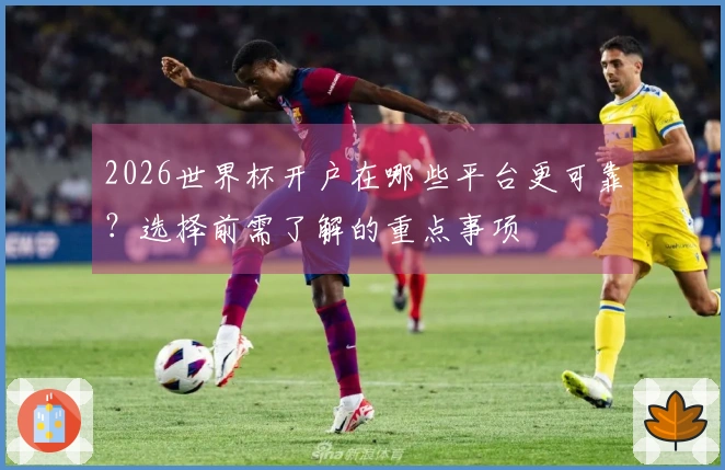2026世界杯开户在哪些平台更可靠？选择前需了解的重点事项