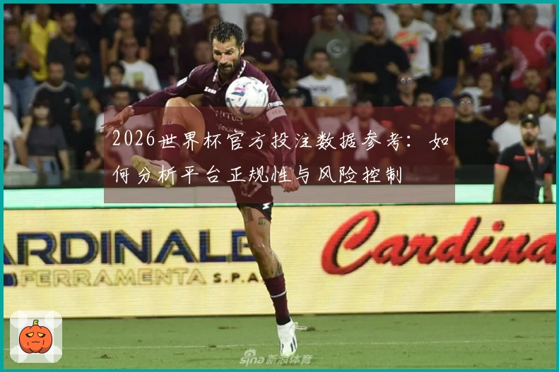 2026世界杯官方投注数据参考：如何分析平台正规性与风险控制