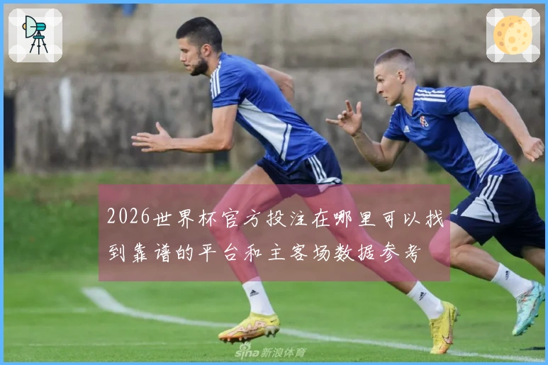 2026世界杯官方投注在哪里可以找到靠谱的平台和主客场数据参考
