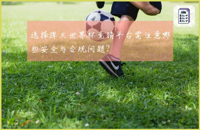 选择烽火世界杯竞猜平台需注意哪些安全与合规问题？