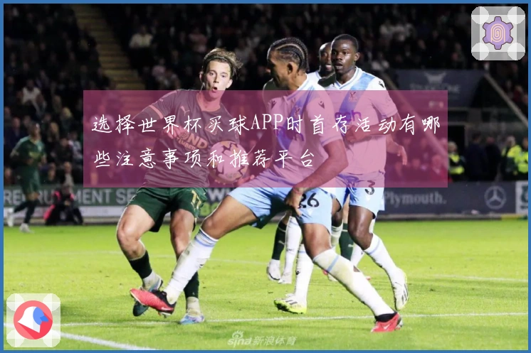 选择世界杯买球APP时首存活动有哪些注意事项和推荐平台