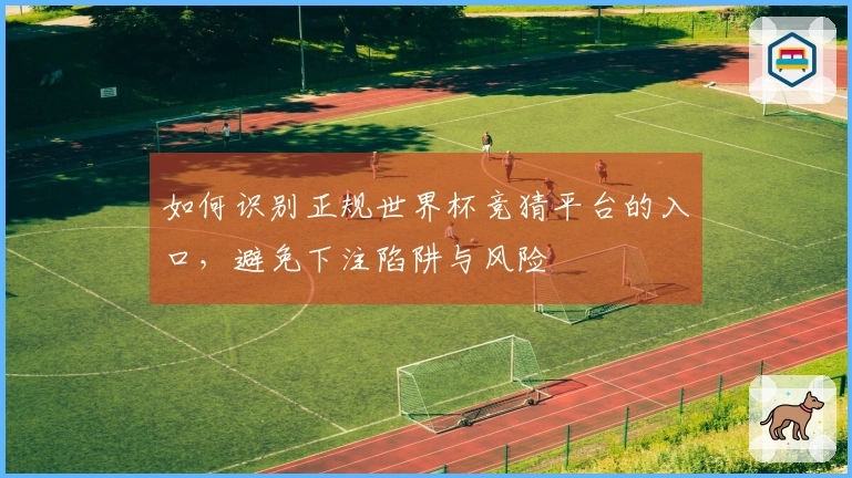 如何识别正规世界杯竞猜平台的入口，避免下注陷阱与风险
