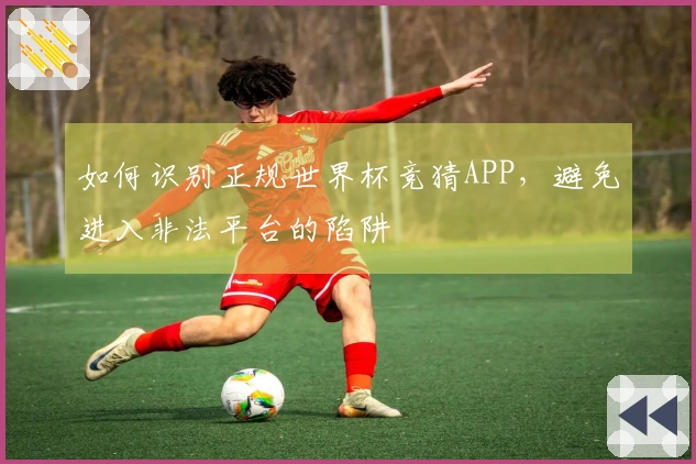 如何识别正规世界杯竞猜APP，避免进入非法平台的陷阱
