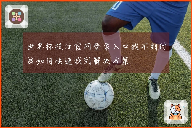 世界杯投注官网登录入口找不到时该如何快速找到解决方案
