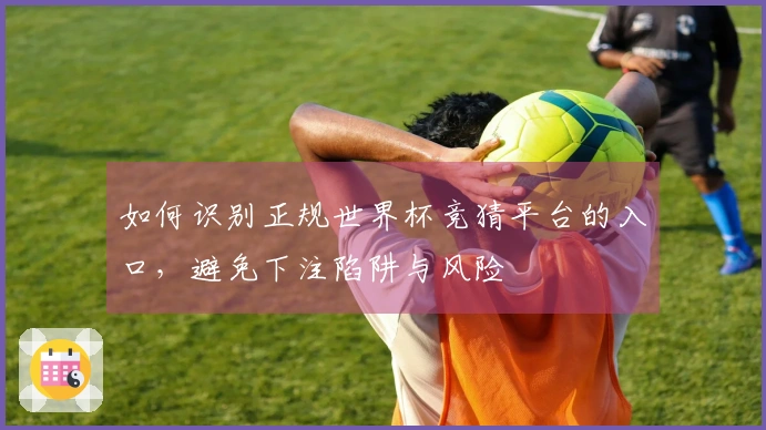 如何识别正规世界杯竞猜平台的入口，避免下注陷阱与风险